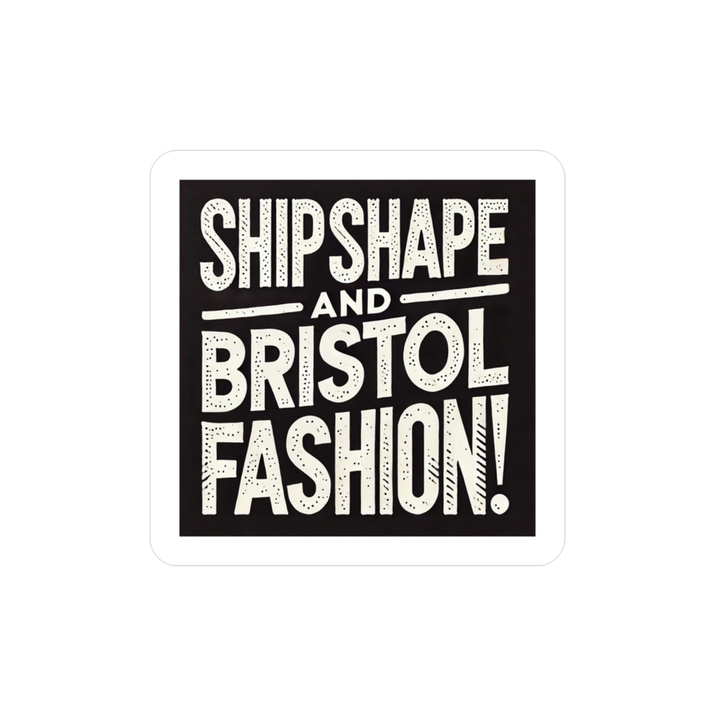 Ship Shape and Bristol Fashion Sticker (Kiss-Cut Vinyl)
